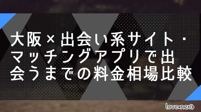 大阪×出会い系サイト・マッチングアプリで出会うまでの料金相場比較