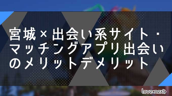 宮城×出会い系サイト・マッチングアプリ出会いのメリットデメリット