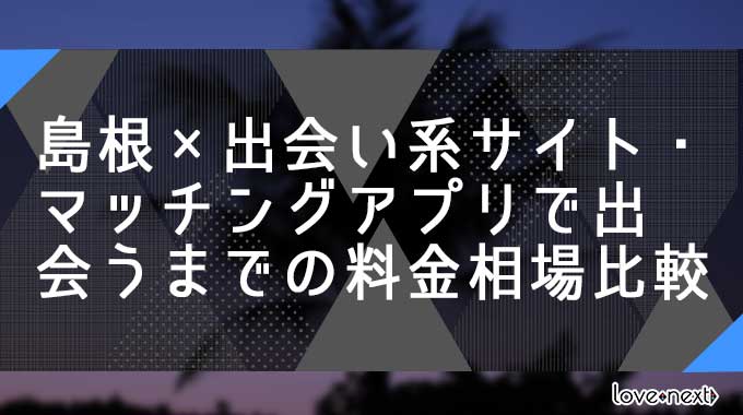 島根×出会い系サイト・マッチングアプリで出会うまでの料金相場比較