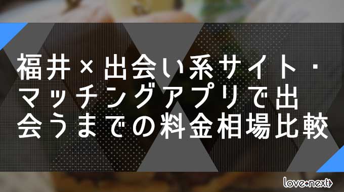 福井×出会い系サイト・マッチングアプリで出会うまでの料金相場比較