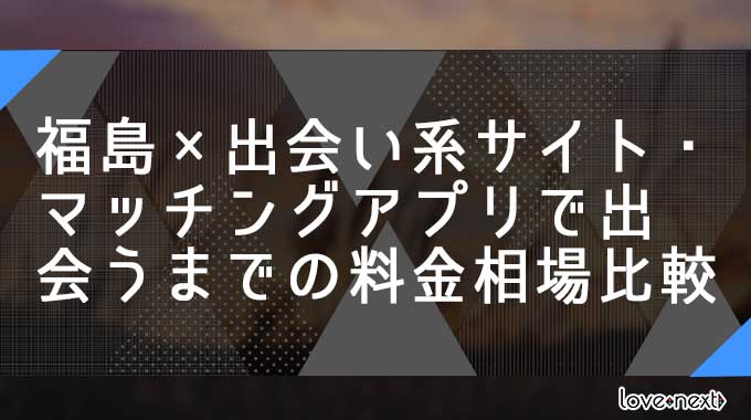 福島×出会い系サイト・マッチングアプリで出会うまでの料金相場比較