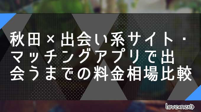 秋田×出会い系サイト・マッチングアプリで出会うまでの料金相場比較