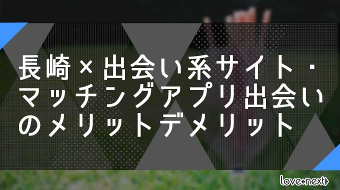 長崎×出会い系サイト・マッチングアプリ出会いのメリットデメリット