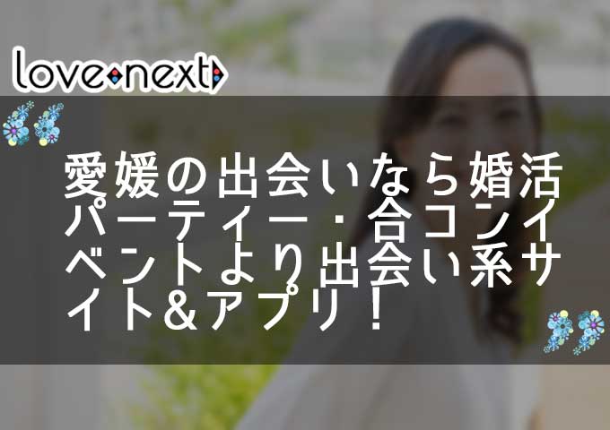 愛媛の出会いなら婚活パーティー・合コンイベントより出会い系サイト&マッチングアプリ！