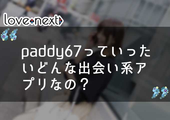 paddy67っていったいどんな出会い系アプリなの？